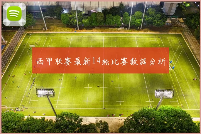 西甲联赛最新14轮比赛数据分析