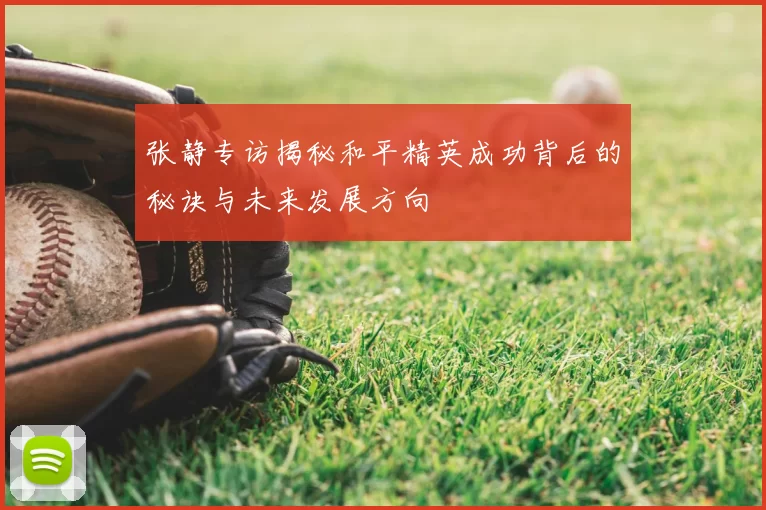 张静专访揭秘和平精英成功背后的秘诀与未来发展方向