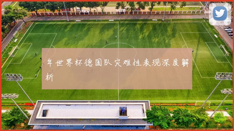 年世界杯德国队灾难性表现深度解析