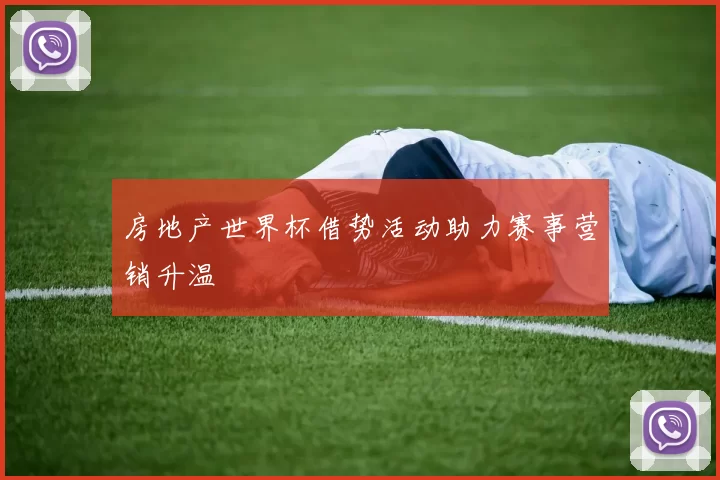 房地产世界杯借势活动助力赛事营销升温