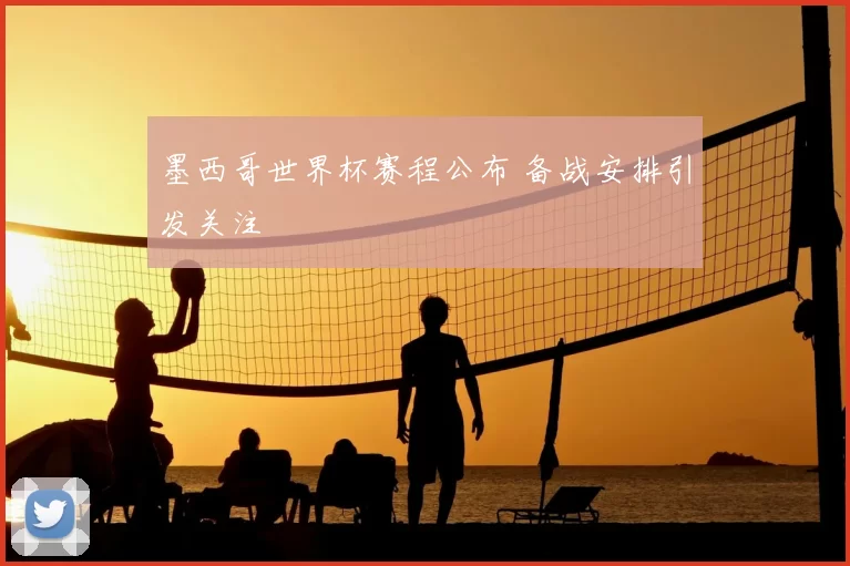 墨西哥世界杯赛程公布 备战安排引发关注