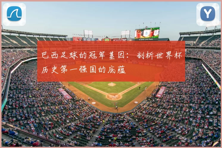 巴西足球的冠军基因:剖析世界杯历史第一强国的底蕴