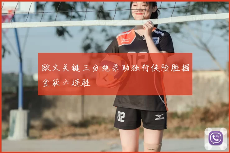 欧文关键三分绝杀助独行侠险胜掘金获六连胜