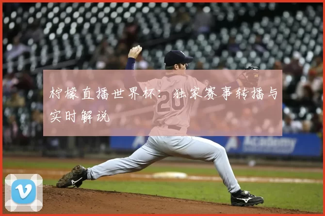 柠檬直播世界杯：独家赛事转播与实时解说