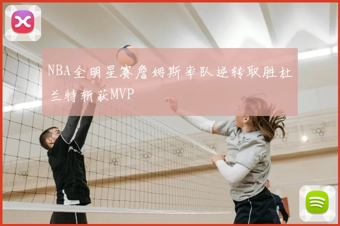 NBA全明星赛詹姆斯率队逆转取胜杜兰特斩获MVP
