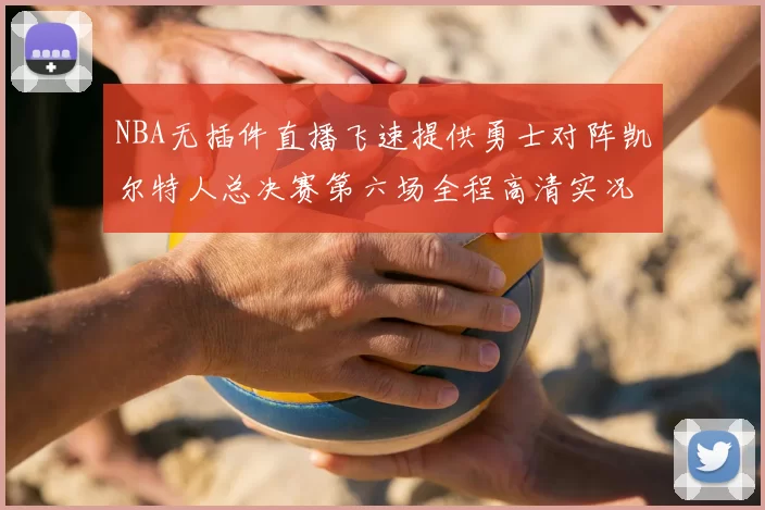 NBA无插件直播飞速提供勇士对阵凯尔特人总决赛第六场全程高清实况