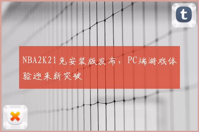 NBA2K21免安装版发布,PC端游戏体验迎来新突破