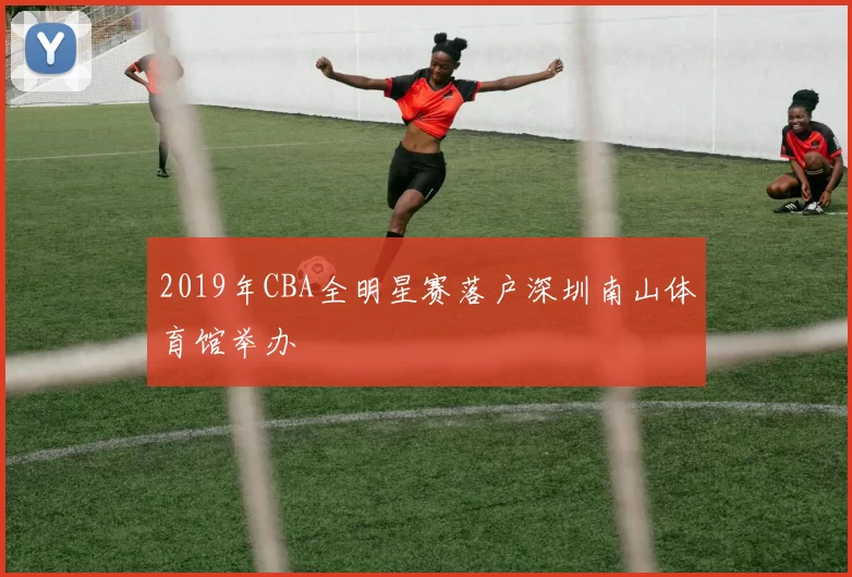 2019年CBA全明星赛落户深圳南山体育馆举办