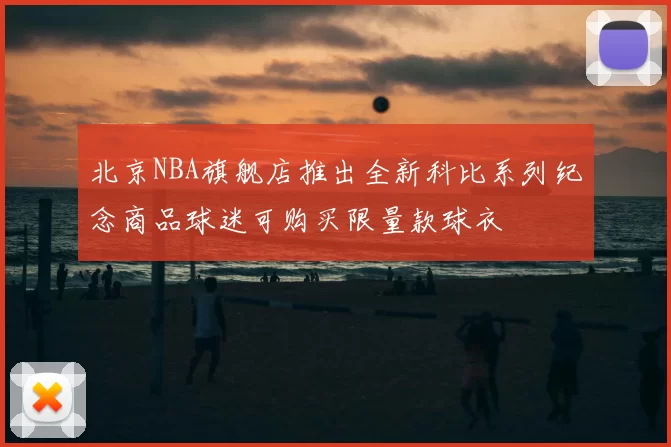 北京NBA旗舰店推出全新科比系列纪念商品球迷可购买限量款球衣