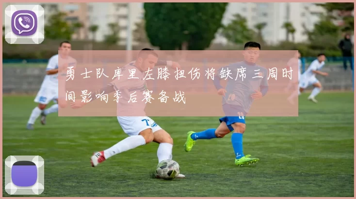 勇士队库里左膝扭伤将缺席三周时间影响季后赛备战