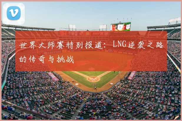 世界大师赛特别报道:LNG逆袭之路的传奇与挑战