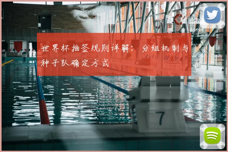 世界杯抽签规则详解：分组机制与种子队确定方式