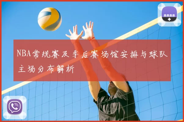 NBA常规赛及季后赛场馆安排与球队主场分布解析