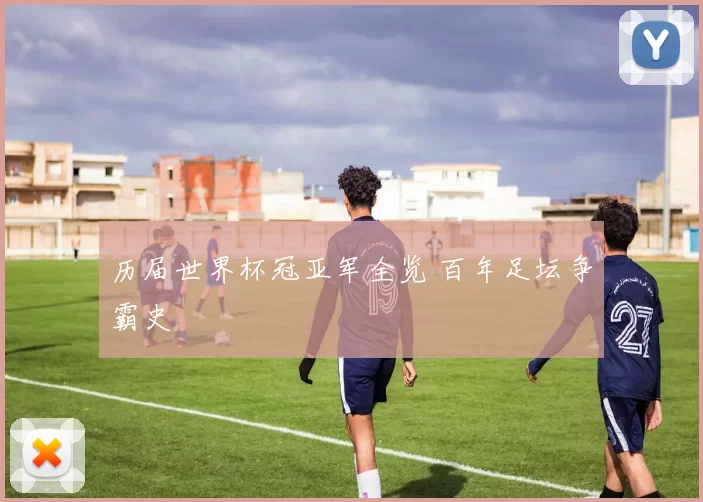 历届世界杯冠亚军全览 百年足坛争霸史