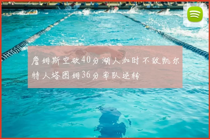 詹姆斯空砍40分湖人加时不敌凯尔特人塔图姆36分率队逆转