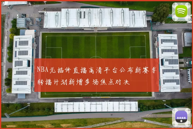 NBA无插件直播高清平台公布新赛季转播计划新增多场焦点对决