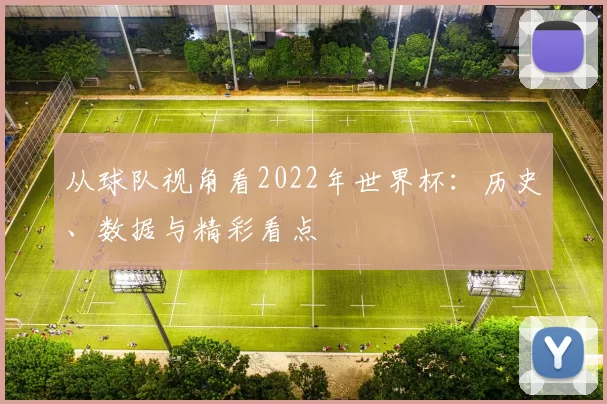 从球队视角看2022年世界杯：历史、数据与精彩看点