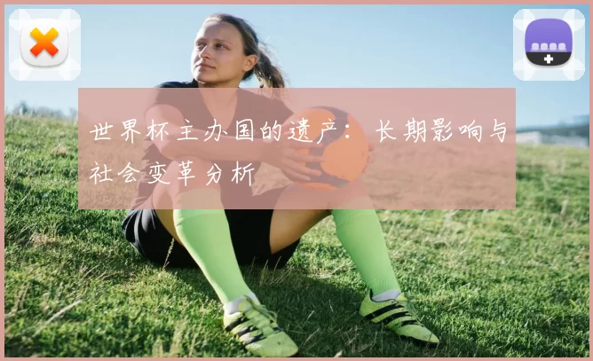 世界杯主办国的遗产:长期影响与社会变革分析