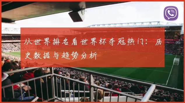 从世界排名看世界杯夺冠热门：历史数据与趋势分析