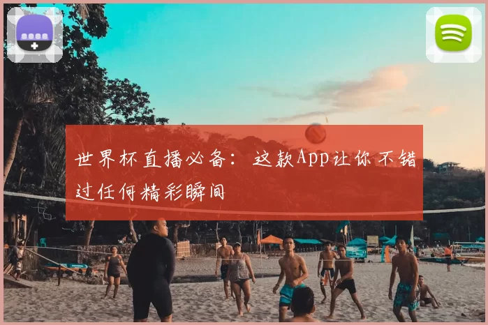 世界杯直播必备：这款App让你不错过任何精彩瞬间