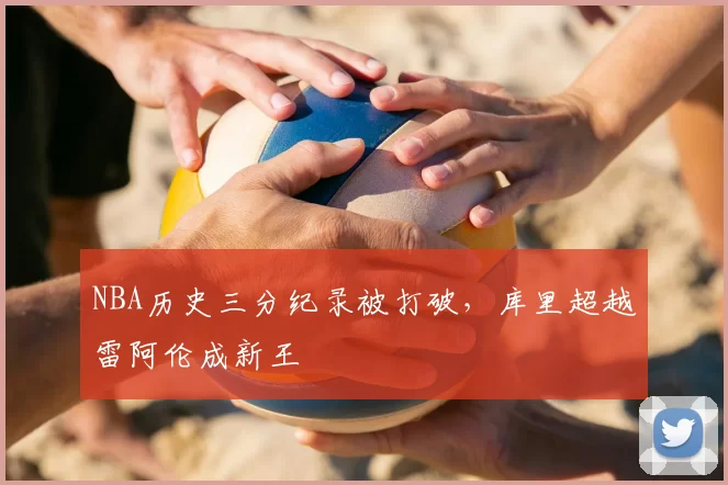NBA历史三分纪录被打破，库里超越雷阿伦成新王