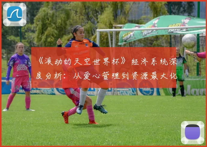 《滚动的天空世界杯》经济系统深度分析:从爱心管理到资源最大化