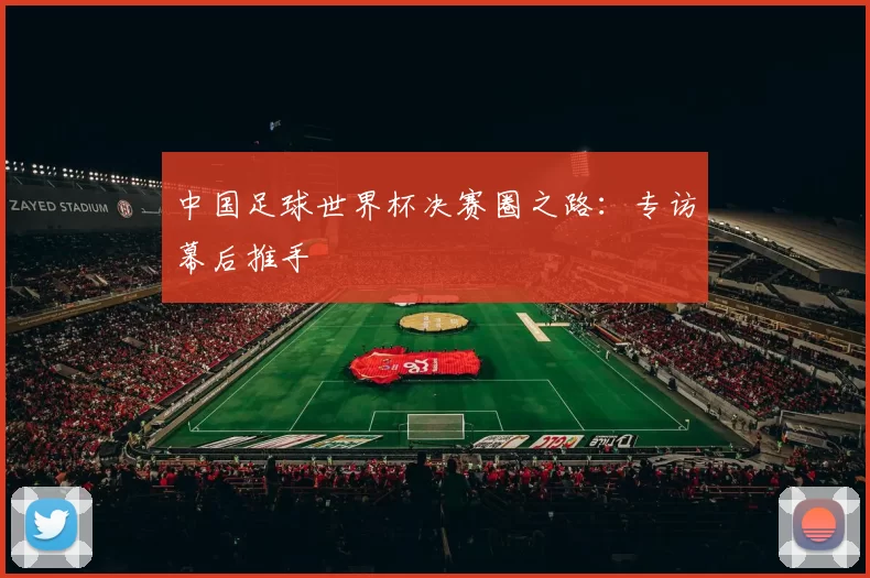 中国足球世界杯决赛圈之路：专访幕后推手