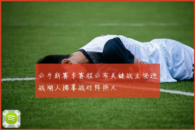 公牛新赛季赛程公布关键战主场迎战湖人揭幕战对阵热火