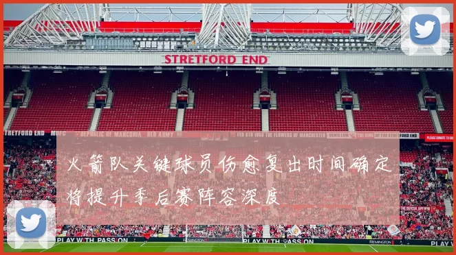 火箭队关键球员伤愈复出时间确定将提升季后赛阵容深度