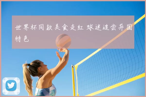 世界杯同款美食走红 球迷追尝异国特色