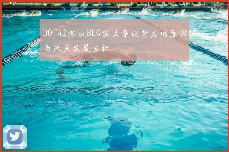 DOTA2热议BLG实力争议背后的原因与未来发展分析