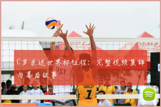 C罗亲述世界杯征程：完整视频集锦与幕后故事
