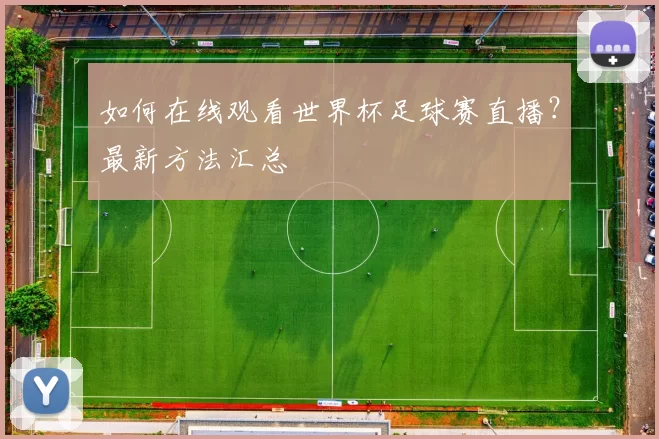如何在线观看世界杯足球赛直播?最新方法汇总
