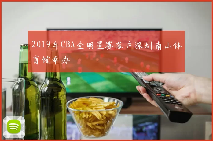 2019年CBA全明星赛落户深圳南山体育馆举办